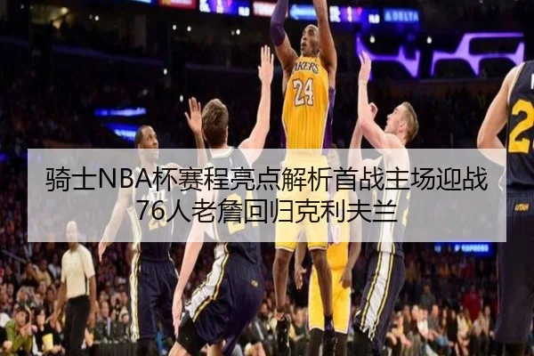 骑士NBA杯赛程亮点解析首战主场迎战76人老詹回归克利夫兰